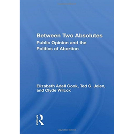 Between Two Absolutes: Public Opinion and the Politics of Abortion