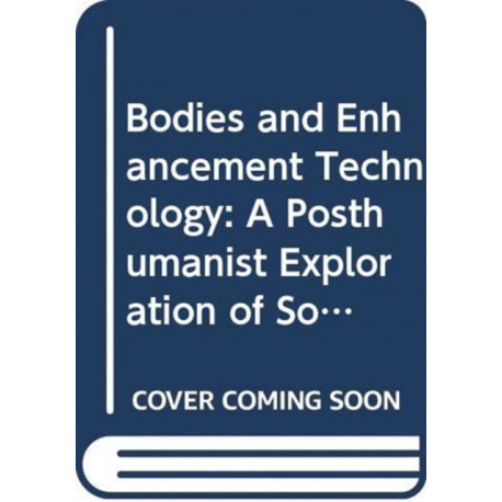 Bodies and Enhancement Technology: A Posthumanist Exploration of Somatechnologies