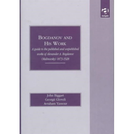 Bogdanov and His Work: A Guide to the Published and Unpublished Works of Alexander A Bogdanov (Malinovsky) 1873-1928