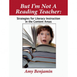 But I'm Not a Reading Teacher: Strategies for Literacy Instruction in the Content Areas