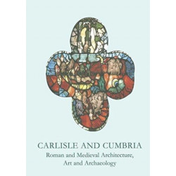 Carlisle and Cumbria: Roman and Medieval Architecture, Art and Archaeology