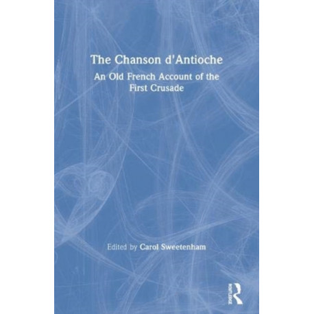 The Chanson d'Antioche: An Old French Account of the First Crusade