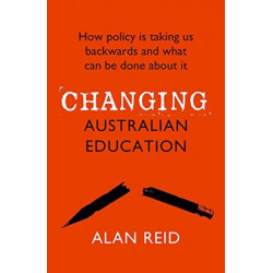 Changing Australian Education: How policy is taking us backwards and what can be done about it