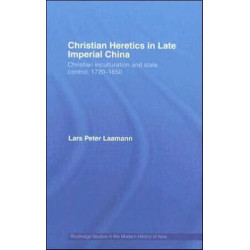 Christian Heretics in Late Imperial China: Christian Inculturation and State Control, 1720-1850