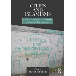 Cities and Islamisms: On the Politics and Production of the Built Environment
