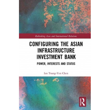 Configuring the Asian Infrastructure Investment Bank: Power, Interests and Status