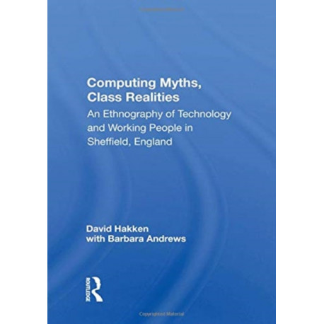 Computing Myths, Class Realities: An Ethnography Of Technology And Working People In Sheffield, England