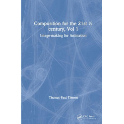 Composition for the 21st ½ century, Vol 1: Image-making for Animation