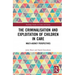 The Criminalisation and Exploitation of Children in Care: Multi-Agency Perspectives