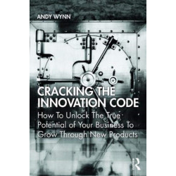Cracking the Innovation Code: How To Unlock The True Potential of Your Business To Grow Through New Products