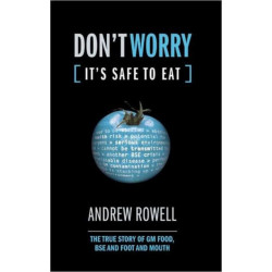 Don't Worry (It's Safe to Eat): The True Story of GM Food, BSE and Foot and Mouth