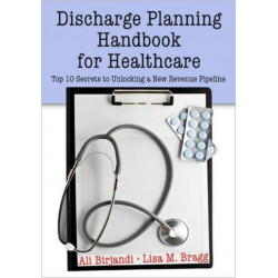 Discharge Planning Handbook for Healthcare: Top 10 Secrets to Unlocking a New Revenue Pipeline