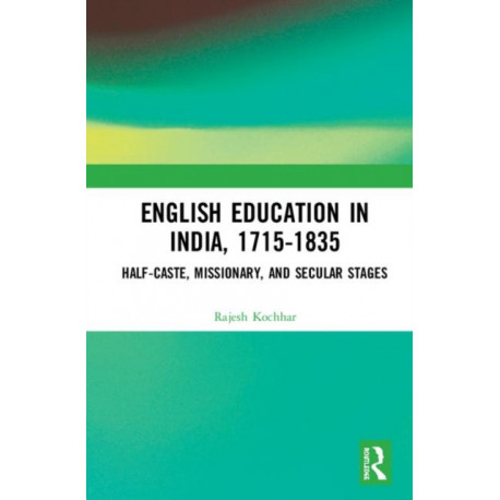 English Education in India, 1715-1835: Half-Caste, Missionary, and Secular Stages
