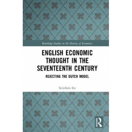 English Economic Thought in the Seventeenth Century: Rejecting the Dutch Model