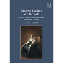 Empress Eugenie and the Arts: Politics and Visual Culture in the Nineteenth Century