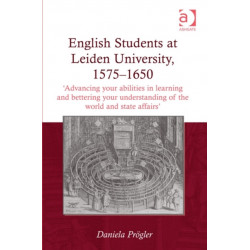 English Students at Leiden University, 1575-1650: 'Advancing your abilities in learning and bettering your understanding of the world and state affairs'
