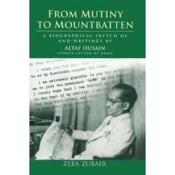 From Mutiny To Mountbatten: A Biographical Sketch of and Writings by Altaf Husain Former Editor of Dawn