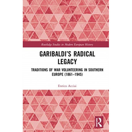 Garibaldi’s Radical Legacy: Traditions of War Volunteering in Southern Europe (1861–1945)
