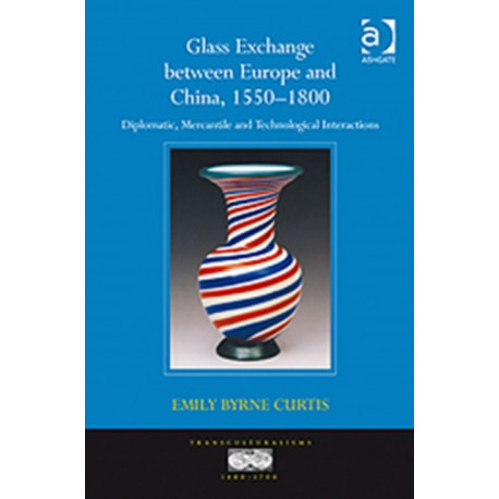 Glass Exchange between Europe and China, 1550–1800: Diplomatic, Mercantile and Technological Interactions