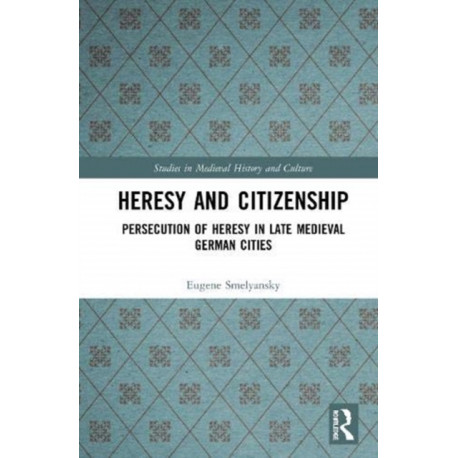 Heresy and Citizenship: Persecution of Heresy in Late Medieval German Cities