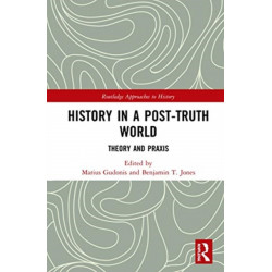 History in a Post-Truth World: Theory and Praxis