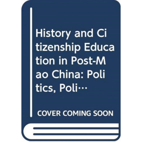 History and Citizenship Education in Post-Mao China: Politics, Policy, Praxis