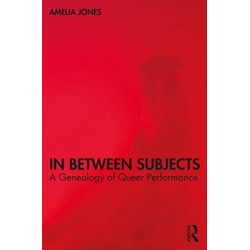 In Between Subjects: A Critical Genealogy of Queer Performance