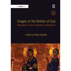 Images of the Mother of God: Perceptions of the Theotokos in Byzantium