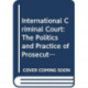 International Criminal Court: The Politics and Practice of Prosecuting Atrocity Crimes