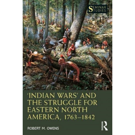 ‘Indian Wars’ and the Struggle for Eastern North America, 1763–1842