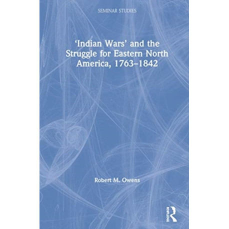 ‘Indian Wars’ and the Struggle for Eastern North America, 1763–1842