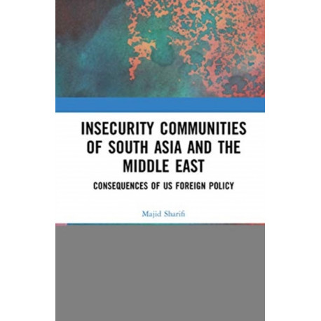 Insecurity Communities of South Asia and the Middle East: Consequences of US Foreign Policy