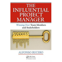 The Influential Project Manager: Winning Over Team Members and Stakeholders