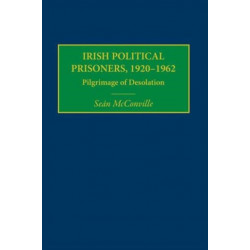 Irish Political Prisoners 1920-1962: Pilgrimage of Desolation