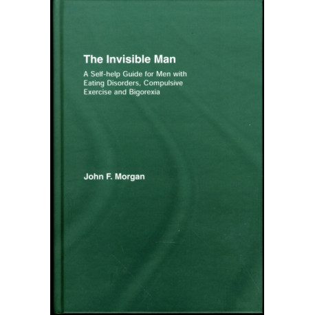 The Invisible Man: A Self-help Guide for Men With Eating Disorders, Compulsive Exercise and Bigorexia
