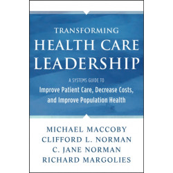 Transforming Health Care Leadership: A Systems Guide to Improve Patient Care, Decrease Costs, and Improve Population Health