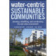 Water Centric Sustainable Communities: Planning, Retrofitting, and Building the Next Urban Environment