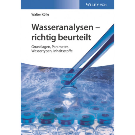 Wasseranalysen - richtig beurteilt: Grundlagen, Parameter, Wassertypen, Inhaltsstoffe