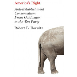 America's Right: Anti-Establishment Conservatism from Goldwater to the Tea Party