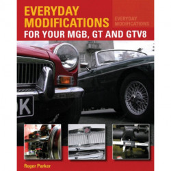 Everyday Modifications for Your MGB, GT and GTV8: How to Make Your Classic Car Easier to Live With and Enjoy