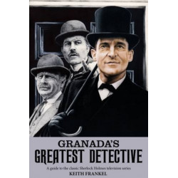 Granada's Greatest Detective: A Guide to the Classic Sherlock Holmes Television Series