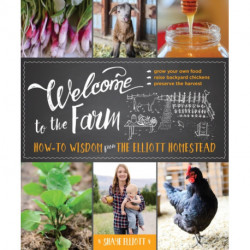 Welcome to the Farm: How-to Wisdom from The Elliott Homestead