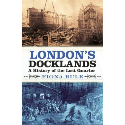 London's Docklands: A History of the Lost Quarter