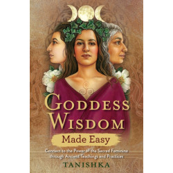 Goddess Wisdom Made Easy: Connect to the Power of the Sacred Feminine through Ancient Teachings and Practices