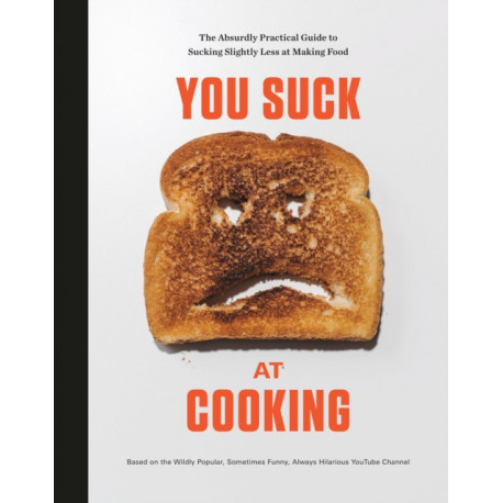 You Suck at Cooking: The Absurdly Practical Guide to Sucking Slightly Less at Making Food: A Cookbook