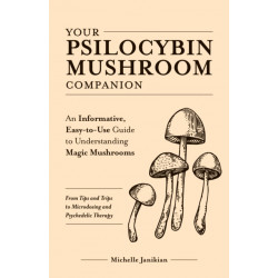 Your Psilocybin Mushroom Companion: An Informative, Easy-to-Use Guide to Understanding Magic Mushrooms -- From Tips and Trips to Microdosing and Psychedelic Therapy