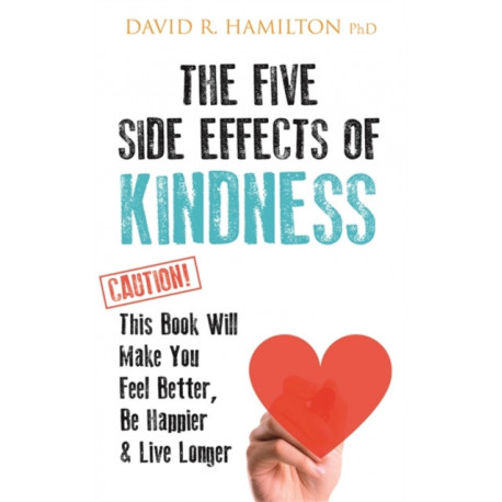 The Five Side Effects of Kindness: This Book Will Make You Feel Better, Be Happier & Live Longer