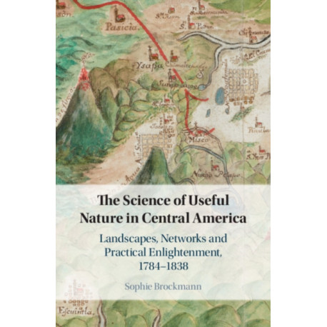 The Science of Useful Nature in Central America: Landscapes, Networks and Practical Enlightenment, 1784–1838
