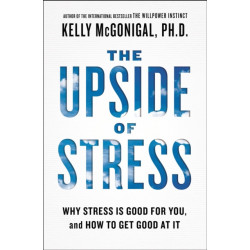 The Upside of Stress: Why Stress Is Good for You, and How to Get Good at It