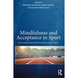 Mindfulness and Acceptance in Sport: How to Help Athletes Perform and Thrive under Pressure
